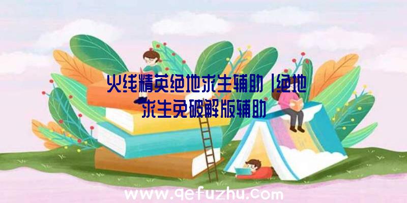 「火线精英绝地求生辅助」|绝地求生免破解版辅助